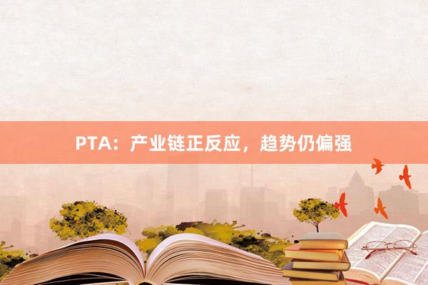 PTA：产业链正反应，趋势仍偏强